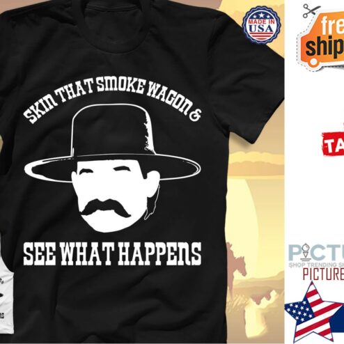 Say what Skin that smoke wagon and see what happens shirt