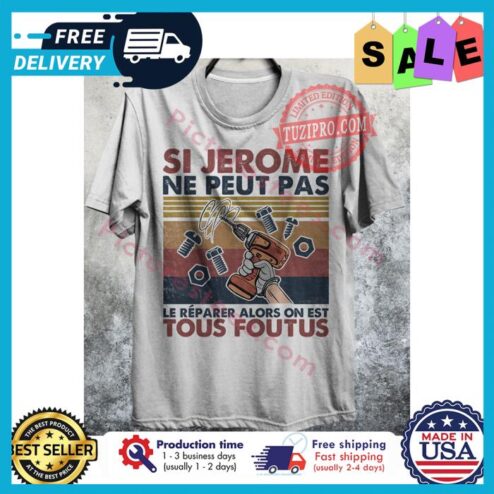Si jerome ne peut pas le reparer alors on est tous foutus vintage shirt