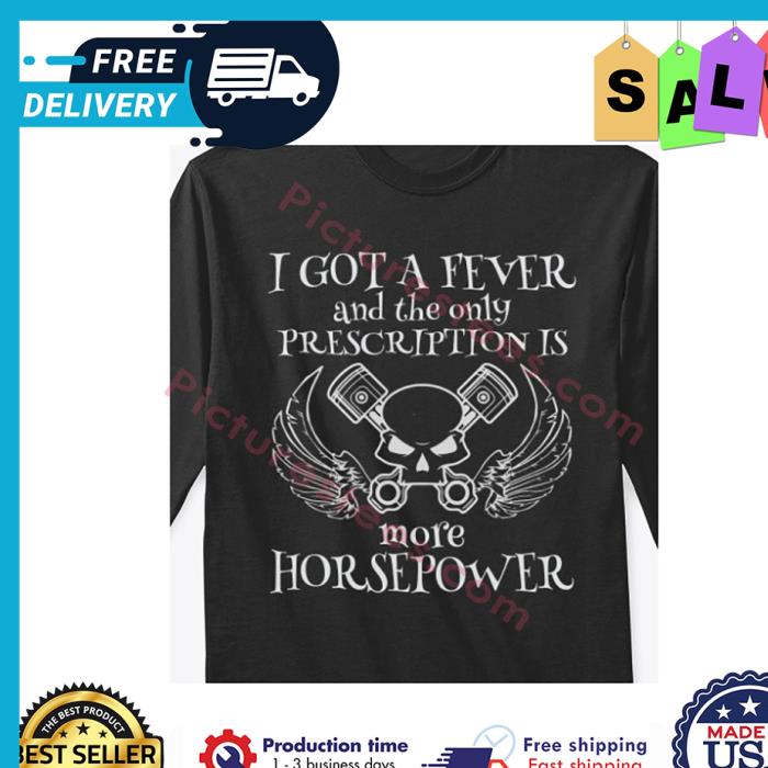 Skull I got a fever and the only prescription is more horsepower shirt