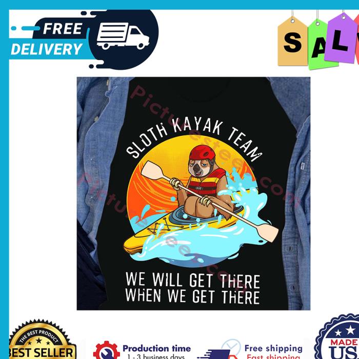 Sloth kayak team we will get there when we get there shirt