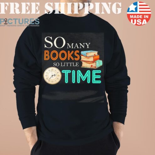 So Many Books So Little Time Sweater, Shirt, Hoodie
