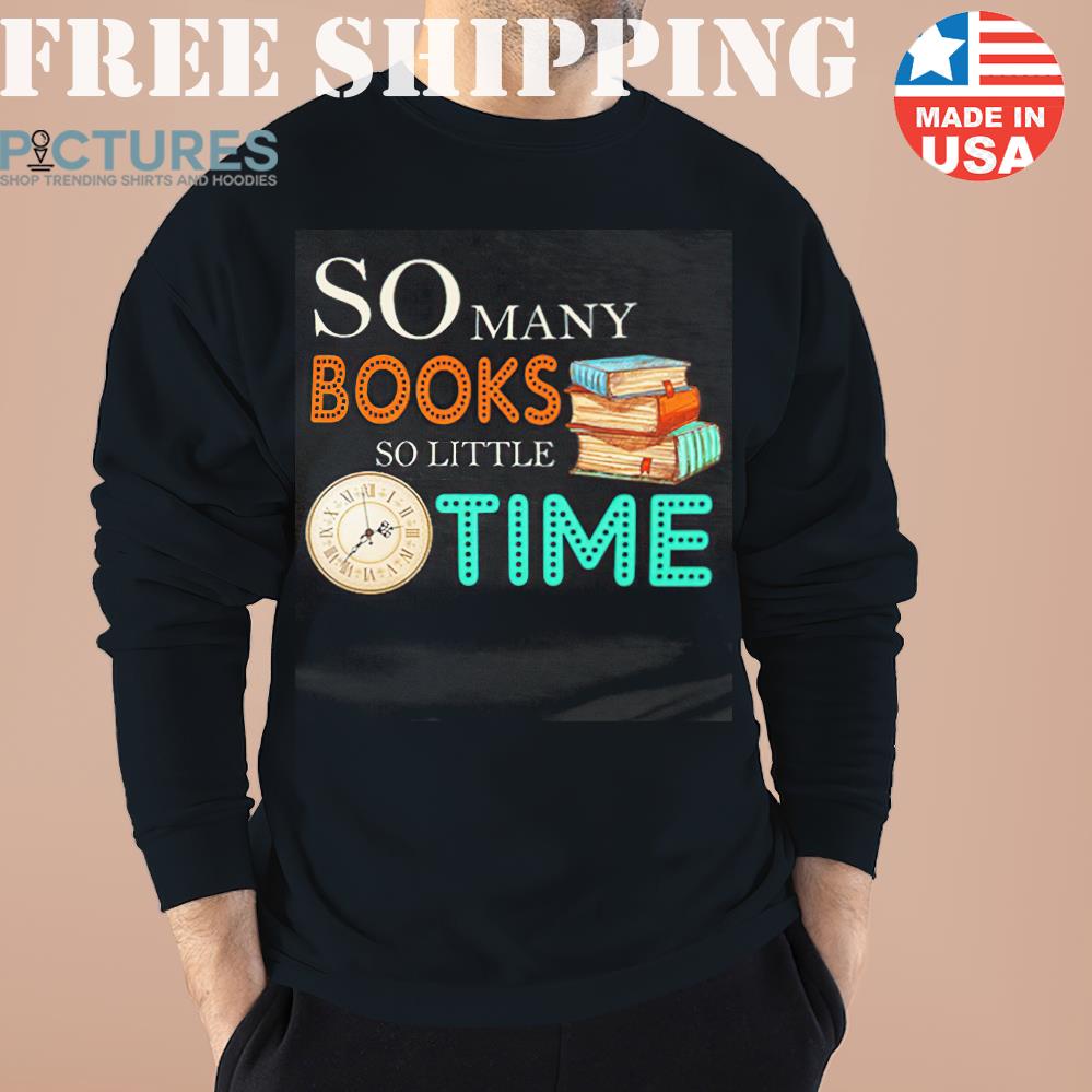 So Many Books So Little Time Sweater, Sweatshirt, Hoodie