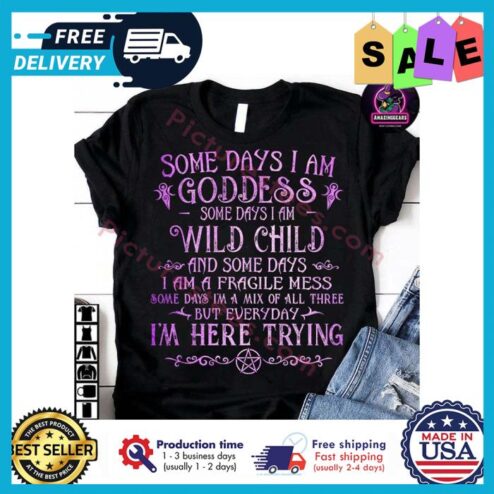 Some days I am goddess some days I am wild child and some days I am a fragile mess some days im a mix of all three but everyday im here trying shirt
