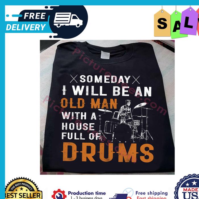 Someday I will be an old man with a house full of drums shirt