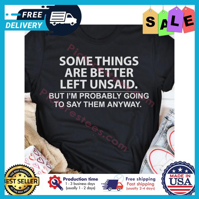 Somethings are better left unsaid but im probably going to say them anyway shirt