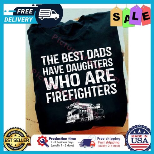 The best dads have daughters who are firefighters shirt