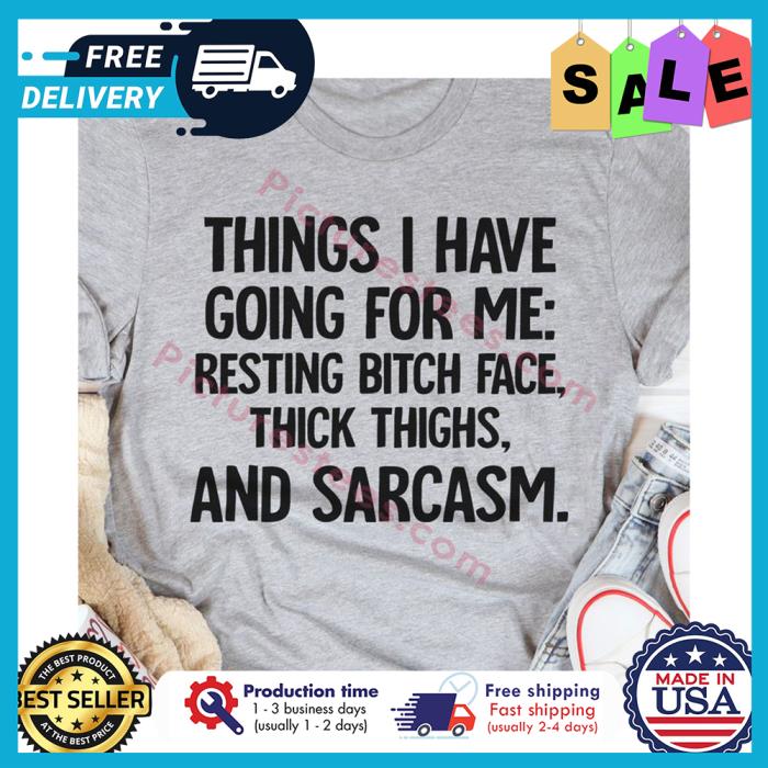 Things I have going for me resting bitch face thick thighs and sarcasm shirt