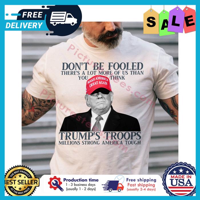 Trump dont be fooled theres a lot more of us than you think trumps troops millions strong america tough shirt