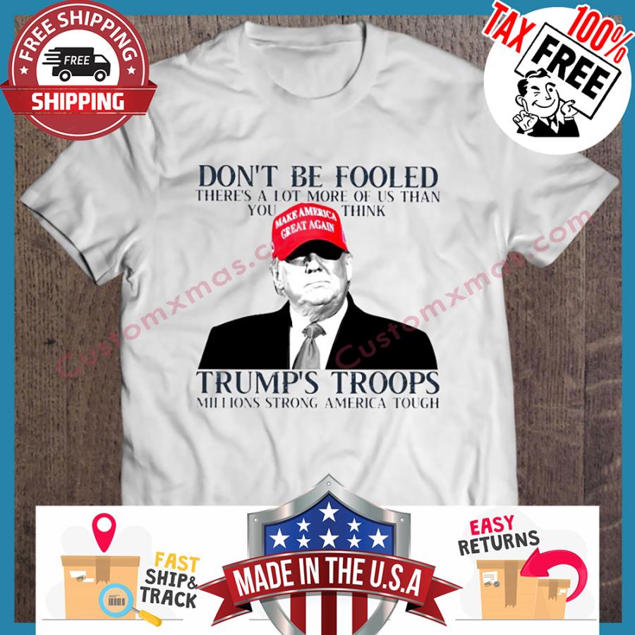 Trump Dont Be Fooled Theres A Lot More Of Us Than You Think Trumps Troops Millions Strong American Tough shirt
