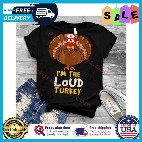 Turkey i'm the loud turkey thanksgiving shirt