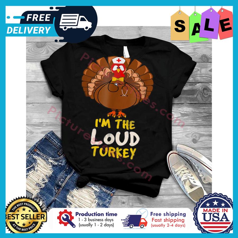 Turkey i'm the loud turkey thanksgiving shirt
