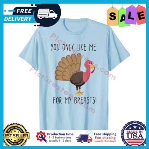 Turkey you only like me for my breasts shirt