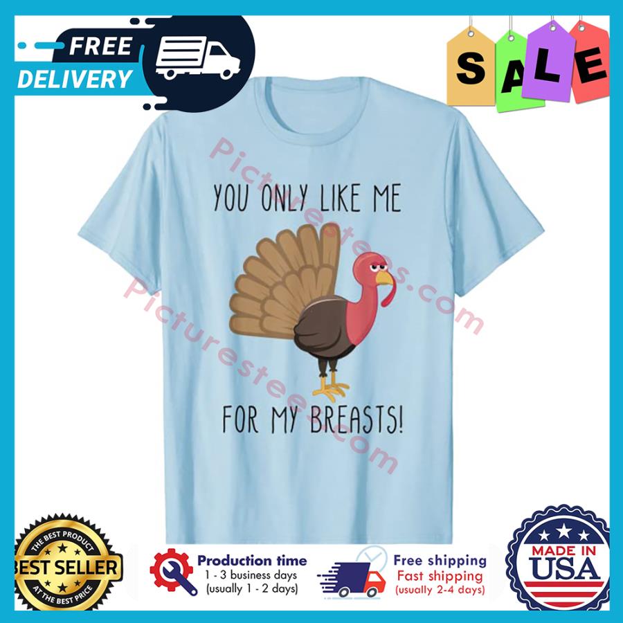 Turkey you only like me for my breasts shirt