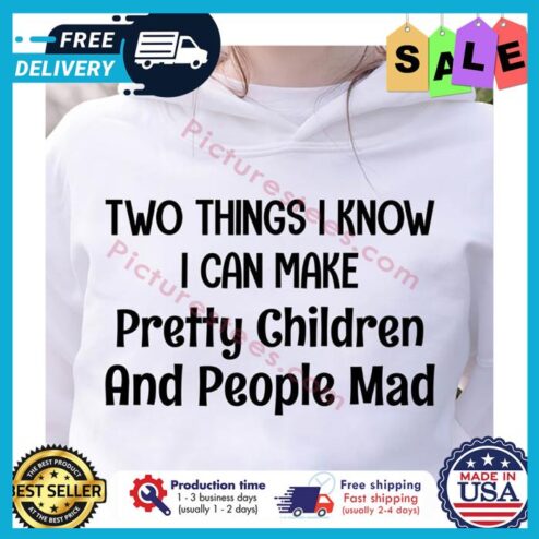 Two things I know I can make pretty children and people mad shirt