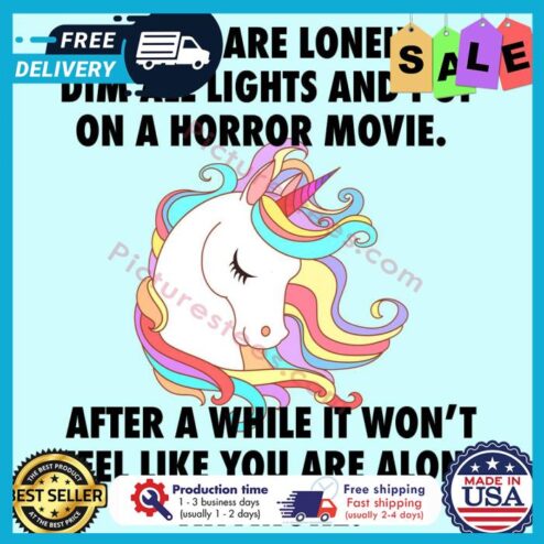 Unicorn if you are lonely dim all lights and put on a horror movie after a while it wont feel like you are alone anymore shirt