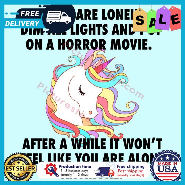 Unicorn if you are lonely dim all lights and put on a horror movie after a while it wont feel like you are alone anymore shirt