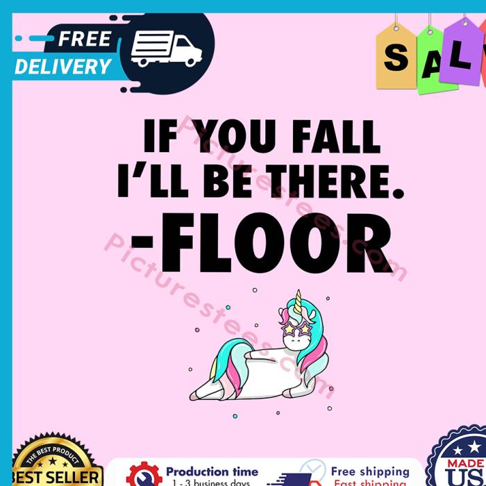 Unicorn if you fall ill be there floor shirt