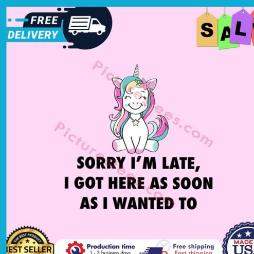 Unicorn sorry im late I got here as soon as I wanted to shirt