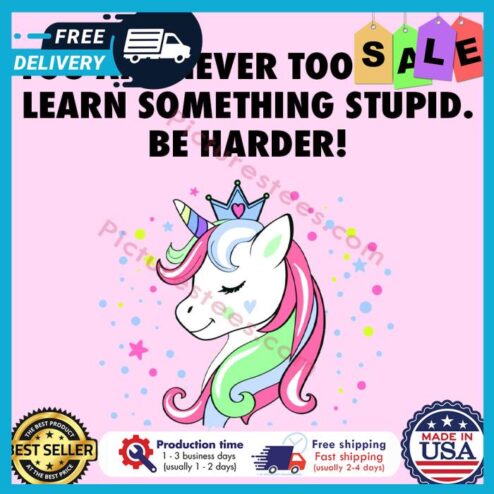 Unicorn you are never too old to learn something stupid be harder shirt