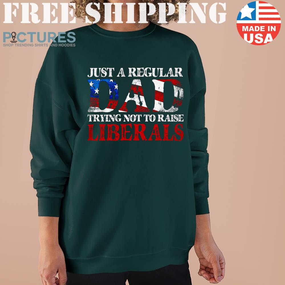 Veteran Just A Regular Dad Trying not to Raise Liberals Sweater