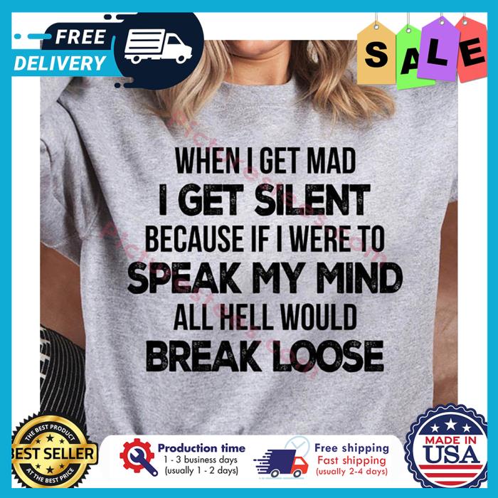 When I get mad I get silent because if I were to speak my mind all hell would break loose shirt