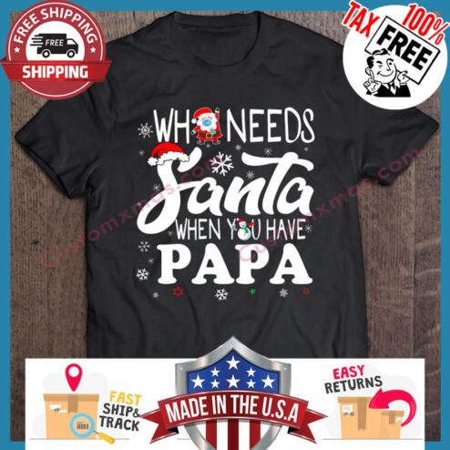 Who Needs Santa When You Have Papa Christmas shirt