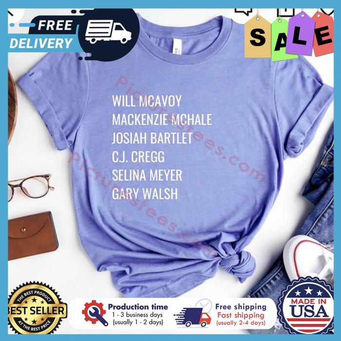 Will mcavoy mackenzie mchale josiah bartlet CJ cregg selina meyer gary walsh shirt