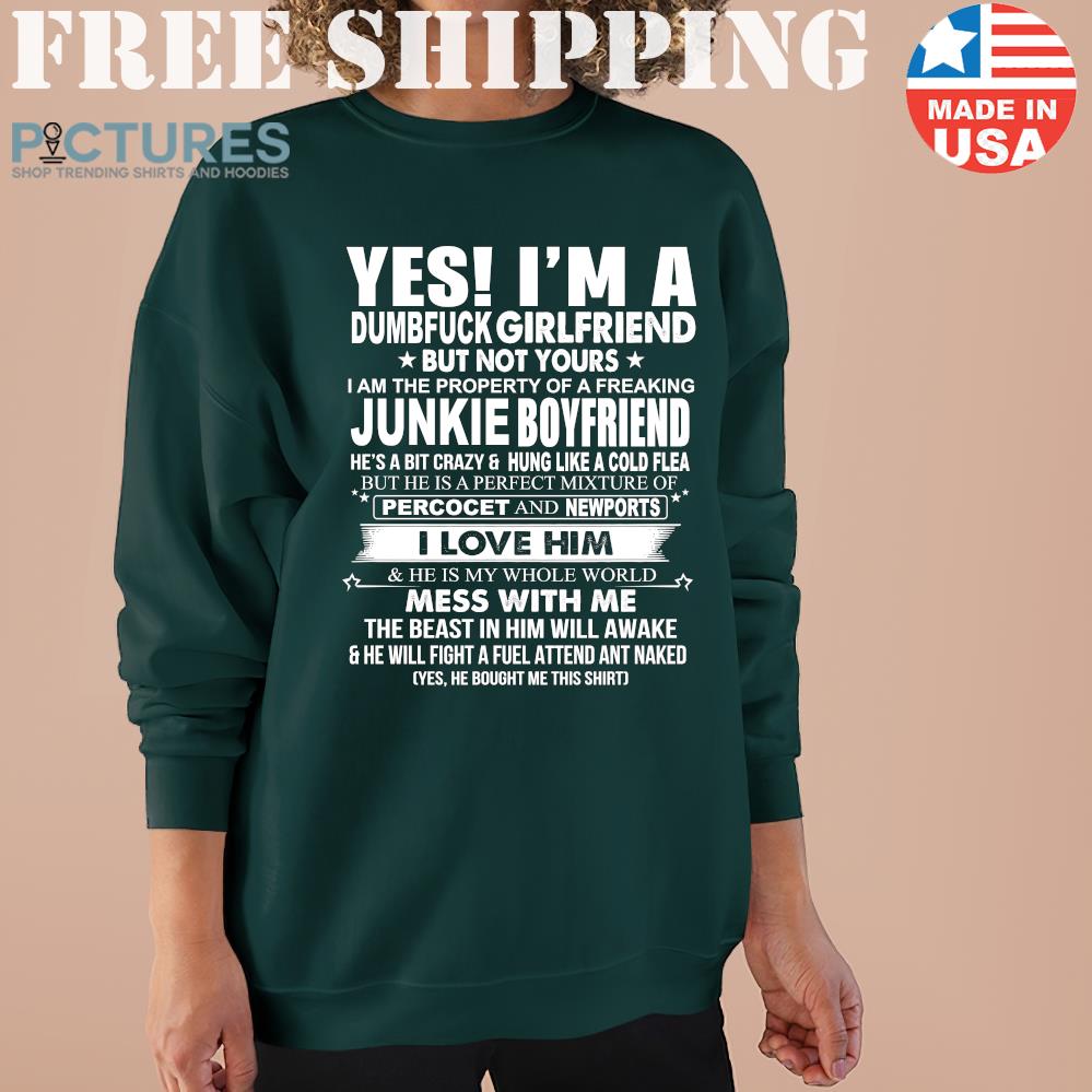 Yes i'm a dumbfuck girlfriend but not yours I am the property of a freaking Junkie boyfriend Sweater