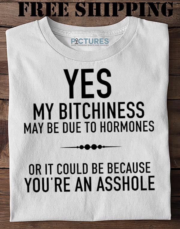 Yes my bitchiness may be due to hormones or it could be because youre an asshole Sweater