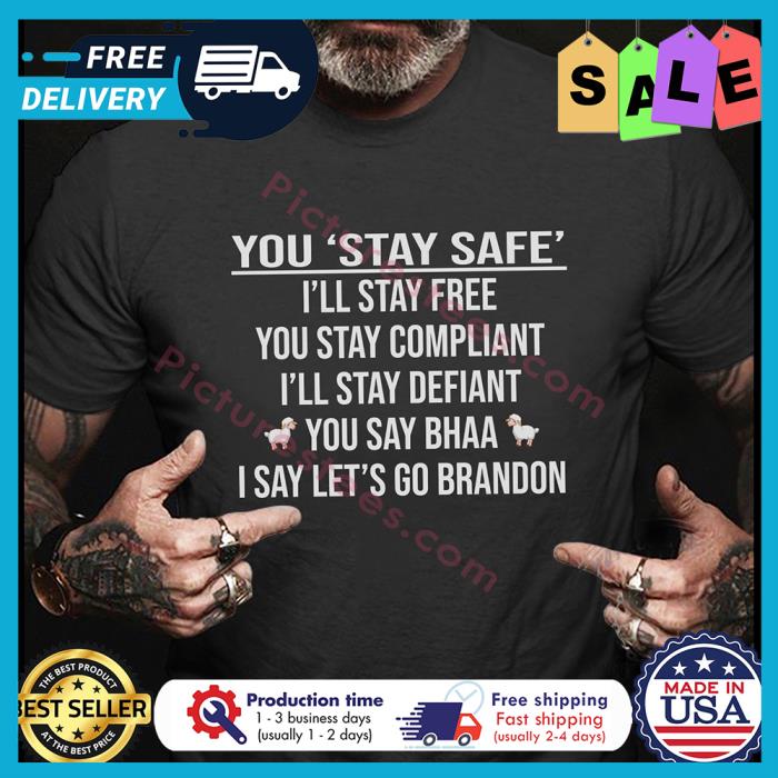 You stay safe ill stay free you stay compliant ill stay defiant you say bhaa I say lets go Brandon shirt