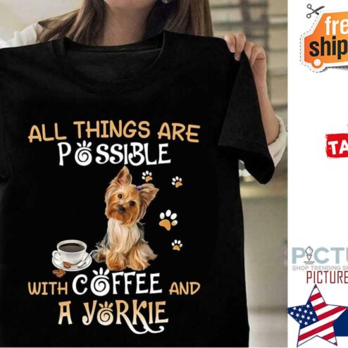 All things are possible with coffee and a yorkie shirt