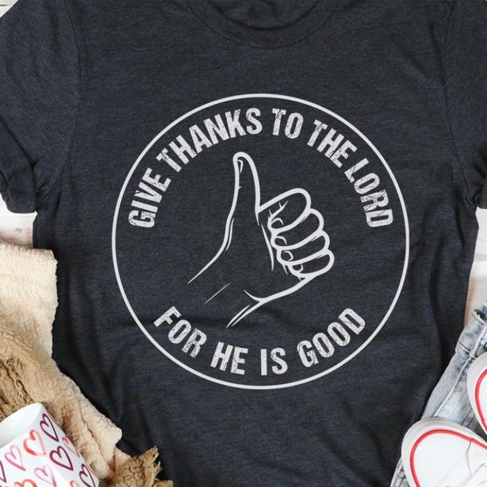 Give thanks to the lord for he is good shirt