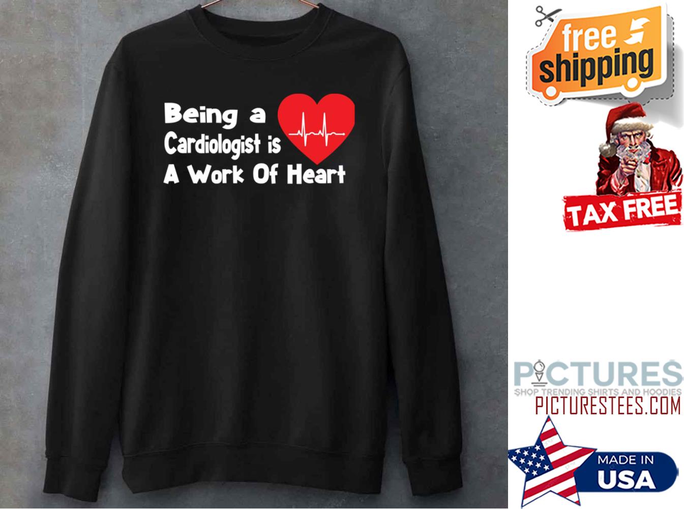 Being A Cardiologist Is A Work Of Heart Sweatshirt Being A Cardiologist Is A Work Of Heart Sweatshirt