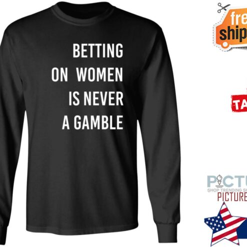 Betting On Women Is Never A Gamble Shirt