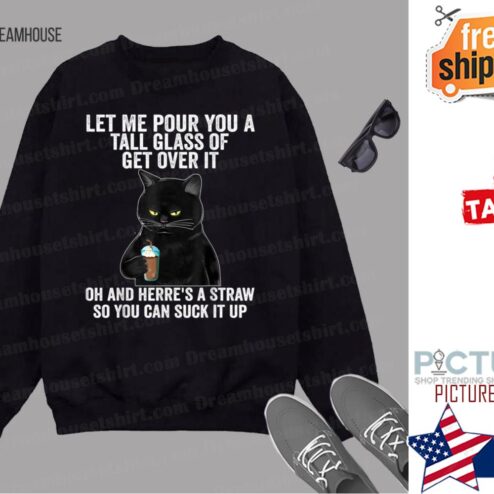 Black Cat Let Me Pour You A Tall Glass Of Get Over It Gifts shirt