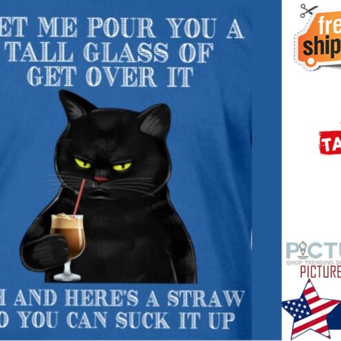 Black cat let me pour you a tall glass of get over it oh and here's a straw so you can suck it up shirt