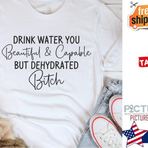 Drink water you beautiful and capable but dehydrated bitch shirt