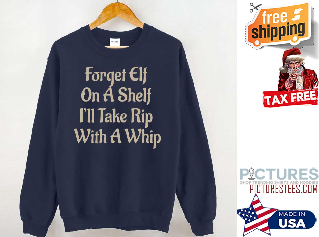 Forget Elf On A Shelf Ill Take Rip With A Whip Sweatshirt