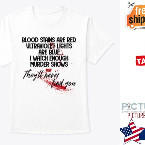 Funny blood stains are red ultraviolet lights are blue I watch enough murder shows they'll never find you shirt