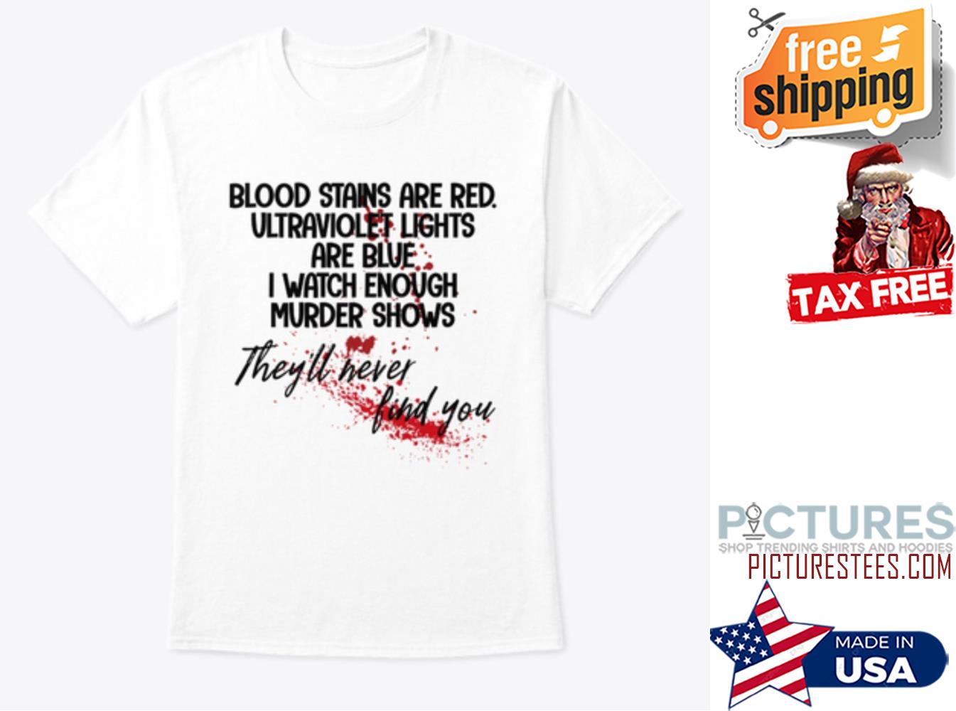 Funny blood stains are red ultraviolet lights are blue I watch enough murder shows they'll never find you shirt