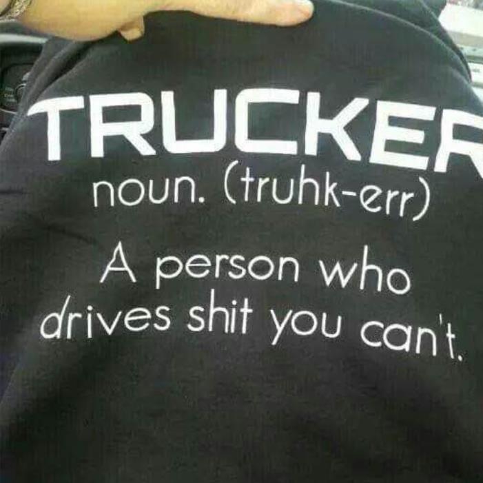 Trucker noun a person who drives shit you can't shirt