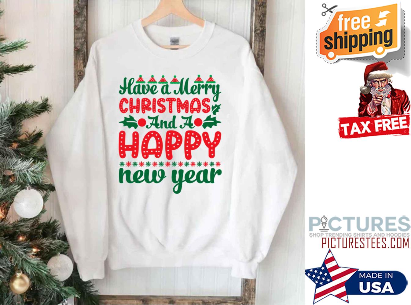 Have A Merry Christmas And A Happy New Year Sweatshirt Have A Merry Christmas And A Happy New Year Sweatshirt
