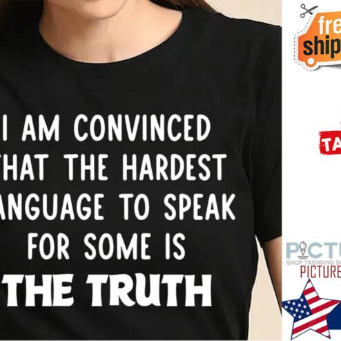 I am convinced that the hardest language to speak for some is the truth shirt
