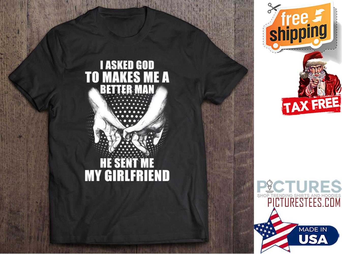 I Asked God To Makes Me Better Man He Sent Me My Girlfriend Valentine's day shirt