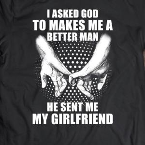 I Asked God To Makes Me Better Man He Sent Me My Girlfriend Valentine's day s unisex, hoodie, sweatshirt I Asked God To Makes Me Better Man He Sent Me My Girlfriend Valentine's day s unisex, hoodie, sweatshirt