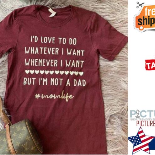 I'd love to do whatever I want whenever I want but i'm not a dad mom life shirt
