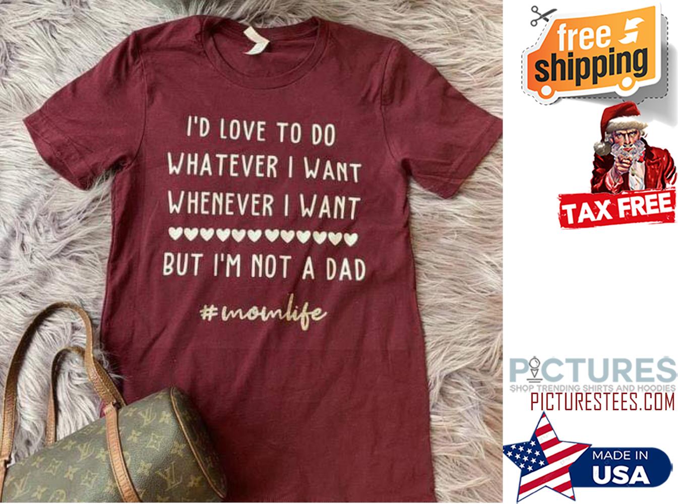 I'd love to do whatever I want whenever I want but i'm not a dad mom life shirt