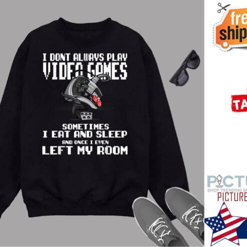 I Dont Always Play Video Games Perfect Game Addict Gamer Shirt