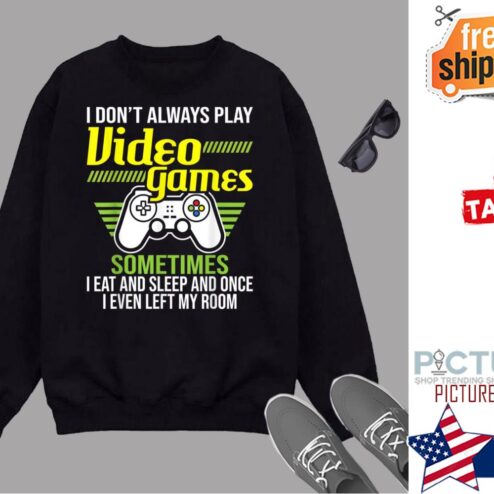 I Dont Always Play Video Games Shirt