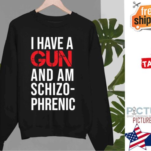 I Have A Gun And Am Schizophrenic Shirt